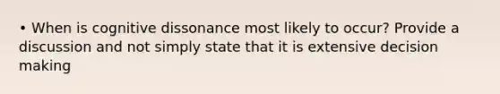 • When is cognitive dissonance most likely to occur? Provide a discussion and not simply state that it is extensive decision making