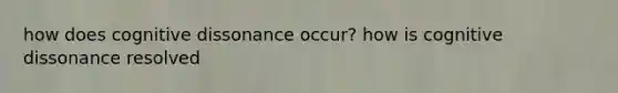 how does cognitive dissonance occur? how is cognitive dissonance resolved