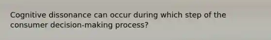 Cognitive dissonance can occur during which step of the consumer decision-making process?