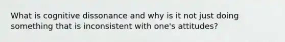 What is cognitive dissonance and why is it not just doing something that is inconsistent with one's attitudes?