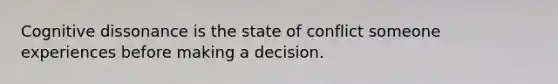 Cognitive dissonance is the state of conflict someone experiences before making a decision.