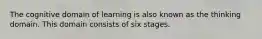 The cognitive domain of learning is also known as the thinking domain. This domain consists of six stages.