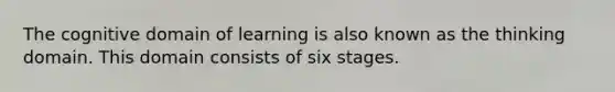 The cognitive domain of learning is also known as the thinking domain. This domain consists of six stages.