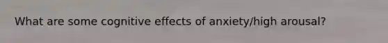 What are some cognitive effects of anxiety/high arousal?