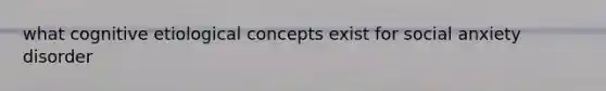 what cognitive etiological concepts exist for social anxiety disorder