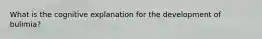 What is the cognitive explanation for the development of bulimia?