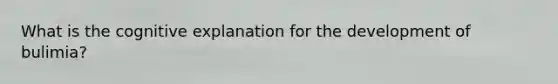 What is the cognitive explanation for the development of bulimia?