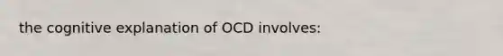 the cognitive explanation of OCD involves: