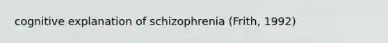 cognitive explanation of schizophrenia (Frith, 1992)