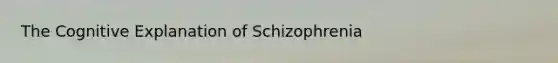 The Cognitive Explanation of Schizophrenia