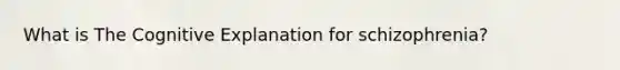 What is The Cognitive Explanation for schizophrenia?