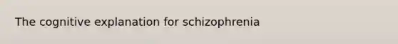 The cognitive explanation for schizophrenia