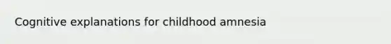 Cognitive explanations for childhood amnesia