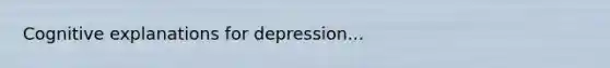 Cognitive explanations for depression...