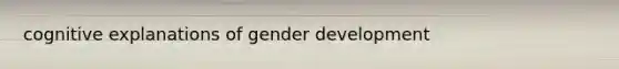 cognitive explanations of gender development