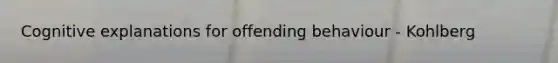 Cognitive explanations for offending behaviour - Kohlberg