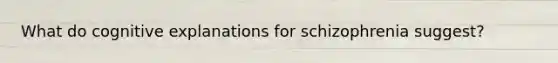 What do cognitive explanations for schizophrenia suggest?