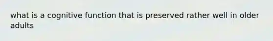 what is a cognitive function that is preserved rather well in older adults