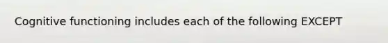 Cognitive functioning includes each of the following EXCEPT