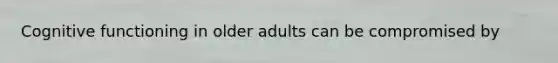 Cognitive functioning in older adults can be compromised by