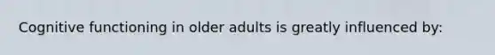 Cognitive functioning in older adults is greatly influenced by: