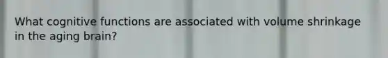 What cognitive functions are associated with volume shrinkage in the aging brain?