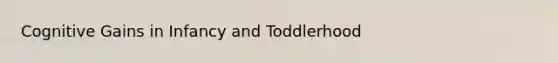 Cognitive Gains in Infancy and Toddlerhood