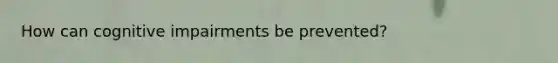 How can cognitive impairments be prevented?