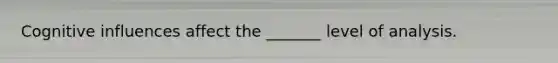 Cognitive influences affect the _______ level of analysis.