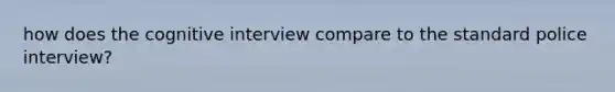 how does the cognitive interview compare to the standard police interview?