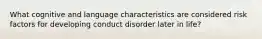 What cognitive and language characteristics are considered risk factors for developing conduct disorder later in life?