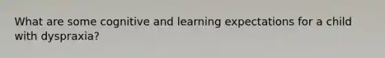 What are some cognitive and learning expectations for a child with dyspraxia?