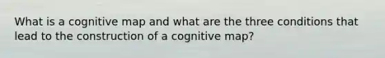 What is a cognitive map and what are the three conditions that lead to the construction of a cognitive map?