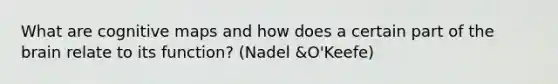 What are cognitive maps and how does a certain part of the brain relate to its function? (Nadel &O'Keefe)