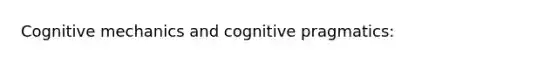 Cognitive mechanics and cognitive pragmatics: