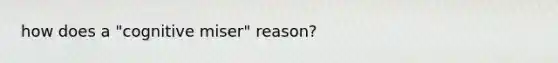 how does a "cognitive miser" reason?