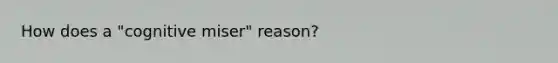 How does a "cognitive miser" reason?