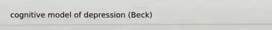 cognitive model of depression (Beck)