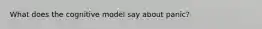 What does the cognitive model say about panic?