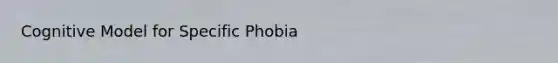 Cognitive Model for Specific Phobia