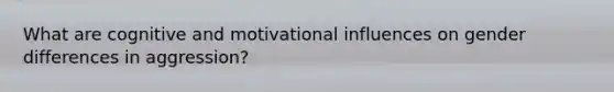 What are cognitive and motivational influences on gender differences in aggression?