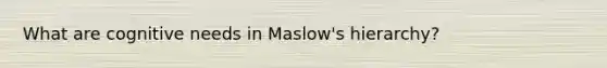What are cognitive needs in Maslow's hierarchy?