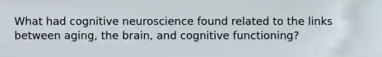 What had cognitive neuroscience found related to the links between aging, the brain, and cognitive functioning?