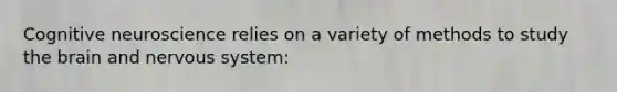 Cognitive neuroscience relies on a variety of methods to study the brain and nervous system: