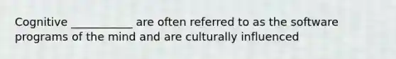 Cognitive ___________ are often referred to as the software programs of the mind and are culturally influenced