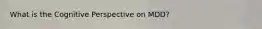What is the Cognitive Perspective on MDD?