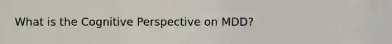 What is the Cognitive Perspective on MDD?