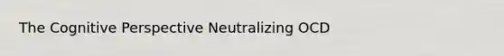 The Cognitive Perspective Neutralizing OCD