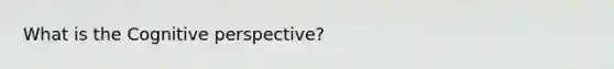 What is the Cognitive perspective?