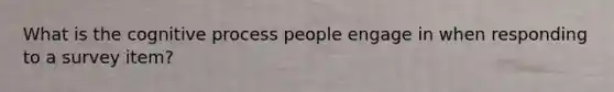 What is the cognitive process people engage in when responding to a survey item?